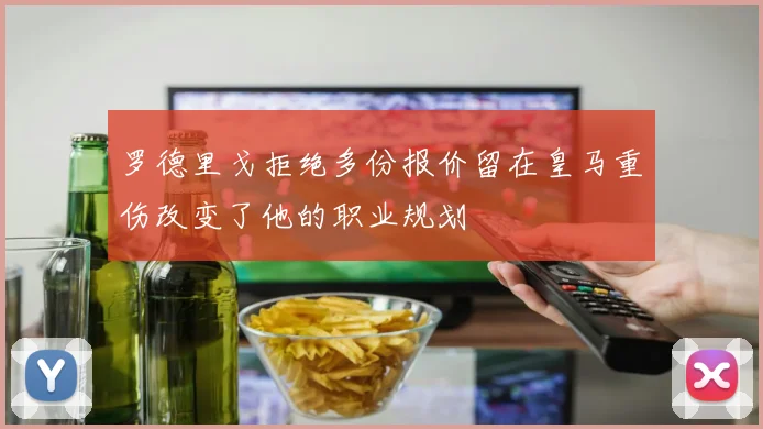 罗德里戈拒绝多份报价留在皇马重伤改变了他的职业规划