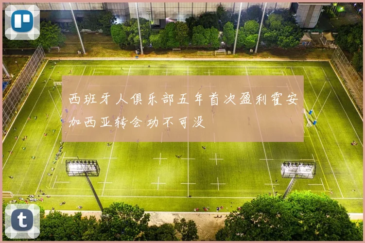 西班牙人俱乐部五年首次盈利霍安加西亚转会功不可没