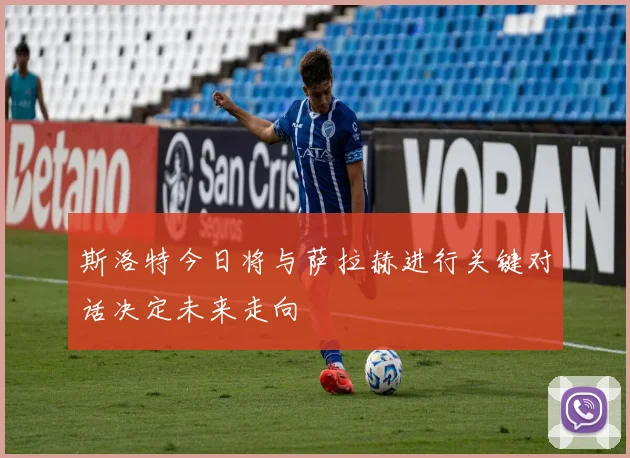 斯洛特今日将与萨拉赫进行关键对话决定未来走向