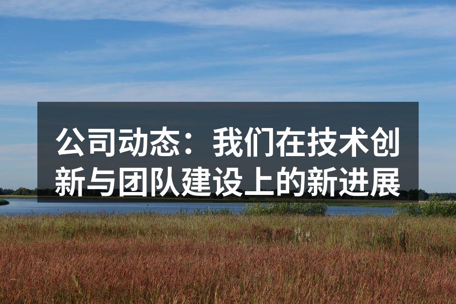 公司动态：我们在技术创新与团队建设上的新进展