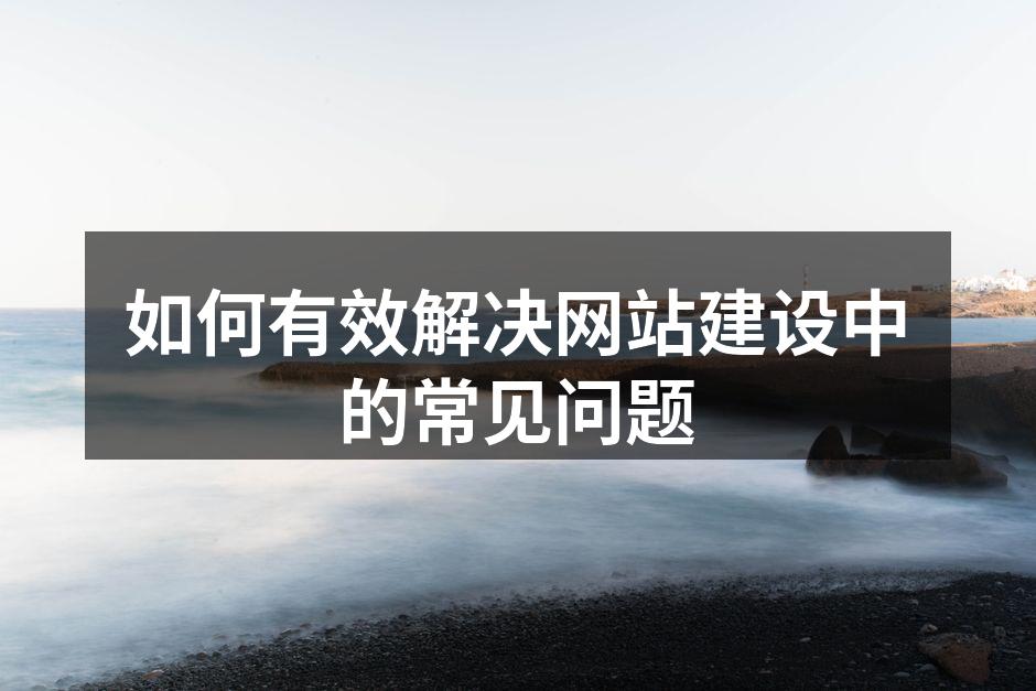 如何有效解决网站建设中的常见问题