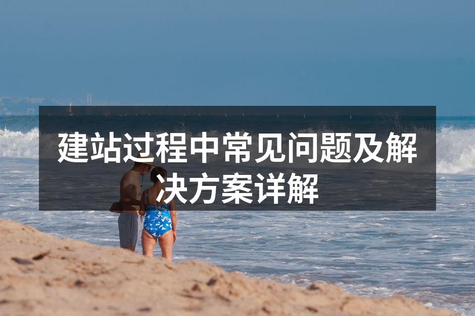 建站过程中常见问题及解决方案详解