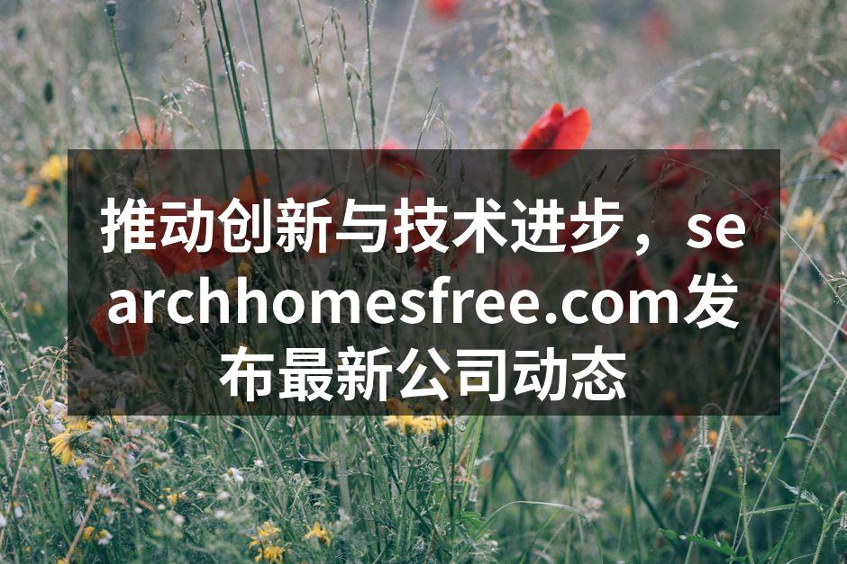 推动创新与技术进步，searchhomesfree.com发布最新公司动态