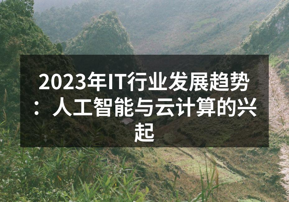 2023年IT行业发展趋势：人工智能与云计算的兴起
