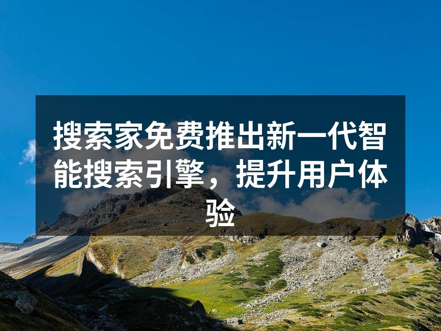 搜索家免费推出新一代智能搜索引擎，提升用户体验