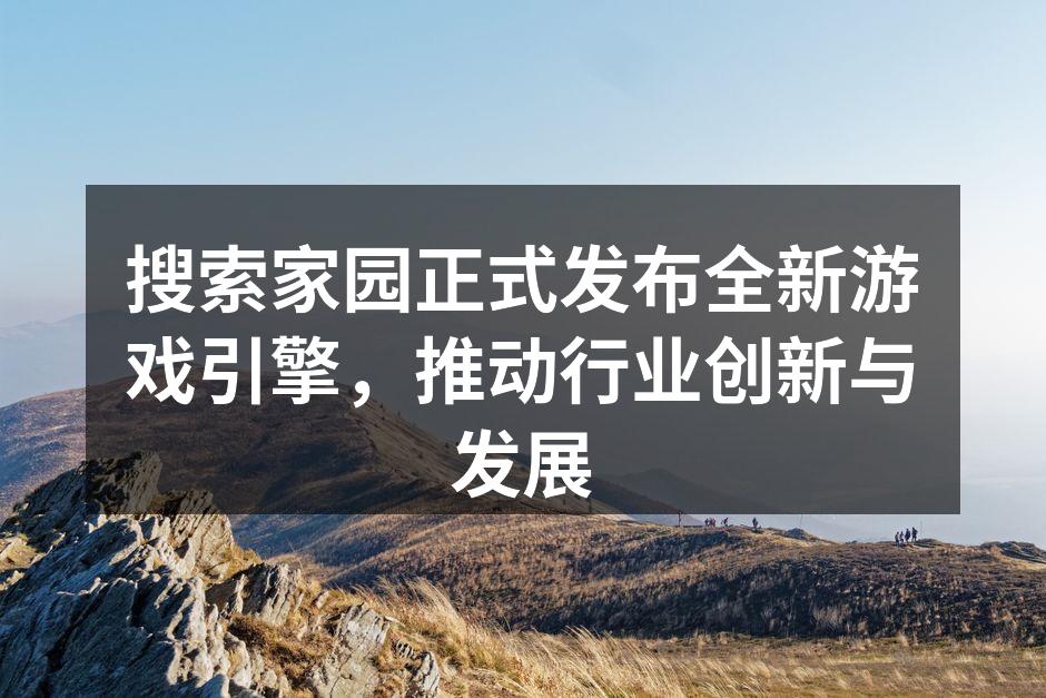 搜索家园正式发布全新游戏引擎，推动行业创新与发展