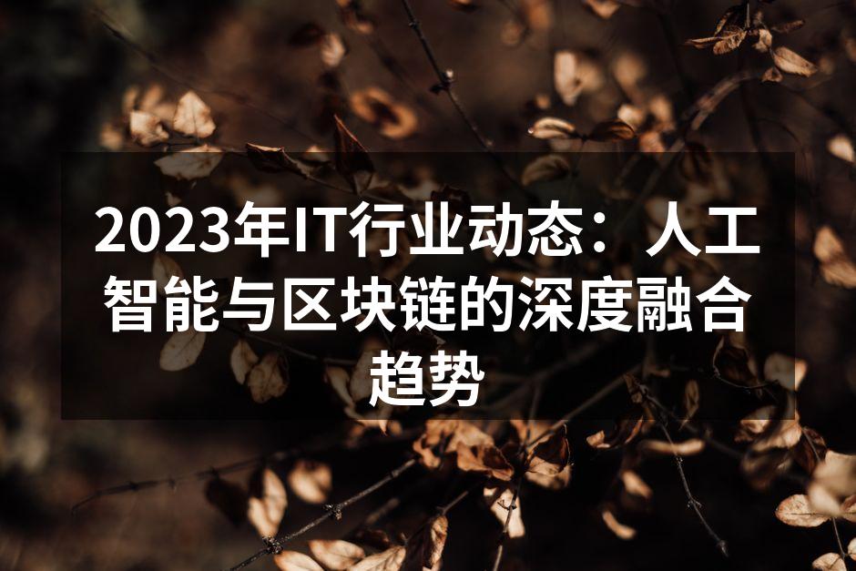 2023年IT行业动态：人工智能与区块链的深度融合趋势
